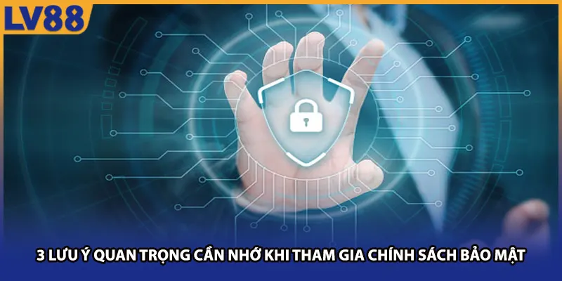 3 lưu ý quan trọng cần nhớ khi tham gia chính sách bảo mật